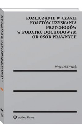 Rozliczanie w czasie kosztów uzyskania przychodów w podatku dochodowym od osób prawnych - Wojciech Dmoch - Ebook - 978-83-8124-761-0