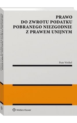 Prawo do zwrotu podatku pobranego niezgodnie z prawem unijnym - Piotr Wróbel - Ebook - 978-83-8246-745-1