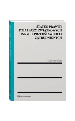 Status prawny działaczy związkowych i innych przedstawicieli zatrudnionych - Krzysztof W. Baran - Ebook - 978-83-8246-830-4