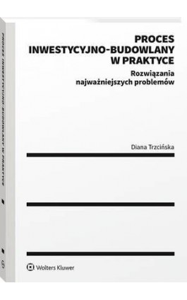 Proces inwestycyjno-budowlany w praktyce. Rozwiązania najważniejszych problemów - Diana Trzcińska - Ebook - 978-83-8246-376-7