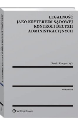 Legalność jako kryterium sądowej kontroli decyzji administracyjnych - Dawid Gregorczyk - Ebook - 978-83-8124-884-6