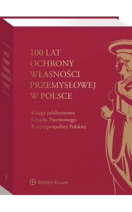 100 lat ochrony własności przemysłowej w Polsce. Księga jubileuszowa Urzędu Patentowego Rzeczypospolitej Polskiej - Alicja Adamczak - Ebook - 978-83-8223-579-1