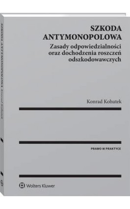 Szkoda antymonopolowa. Zasady odpowiedzialności oraz dochodzenia roszczeń odszkodowawczych - Konrad Kohutek - Ebook - 978-83-8160-016-3