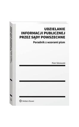 Udzielanie informacji publicznej przez sądy powszechne. Poradnik z wzorami pism - Piotr Sitniewski - Ebook - 978-83-8246-750-5