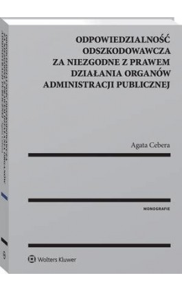 Odpowiedzialność odszkodowawcza za niezgodne z prawem działania organów administracji publicznej - Agata Cebera - Ebook - 978-83-8160-287-7