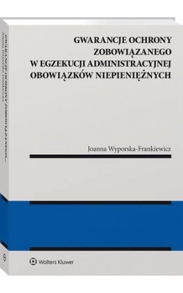 Gwarancje ochrony zobowiązanego w egzekucji administracyjnej obowiązków niepieniężnych - Joanna Wyporska-Frankiewicz - Ebook - 978-83-8160-731-5