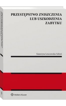 Przestępstwo zniszczenia lub uszkodzenia zabytku - Katarzyna Lenczowska-Soboń - Ebook - 978-83-8286-232-4