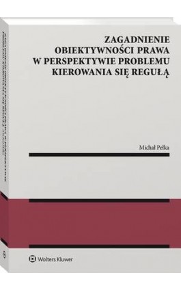 Zagadnienie obiektywności prawa w perspektywie problemu kierowania się regułą - Michał Pełka - Ebook - 978-83-8286-271-3