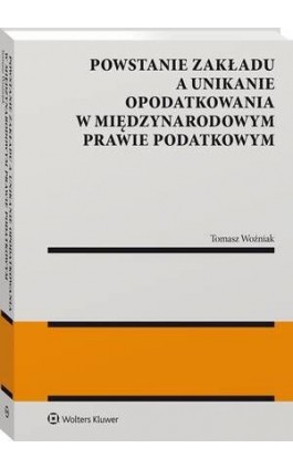 Powstanie zakładu a unikanie opodatkowania w międzynarodowym prawie podatkowym - Tomasz Woźniak - Ebook - 978-83-8286-320-8