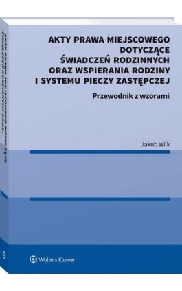 Akty prawa miejscowego dotyczące świadczeń rodzinnych oraz wspierania rodziny i systemu pieczy zastępczej - Jakub Wilk - Ebook - 978-83-8286-431-1