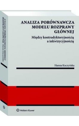 Analiza porównawcza modelu rozprawy głównej: między kontradyktoryjnością a inkwizycyjnością - Hanna Kuczyńska - Ebook - 978-83-8286-792-3