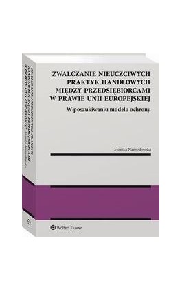 Zwalczanie nieuczciwych praktyk handlowych między przedsiębiorcami w prawie Unii Europejskiej. W poszukiwaniu modelu ochrony - Monika Namysłowska - Ebook - 978-83-8286-798-5