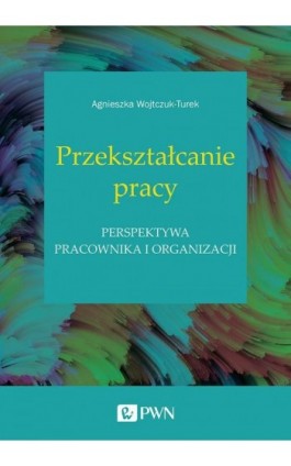 Przekształcanie pracy - Agnieszka Wojtczuk-Turek - Ebook - 978-83-01-21594-1