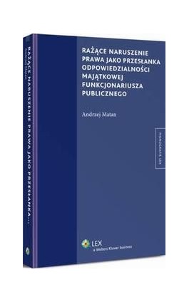 Rażące naruszenie prawa jako przesłanka odpowiedzialności majątkowej funkcjonariusza publicznego - Andrzej Matan - Ebook - 978-83-264-7818-5