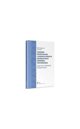 Tworzenie, przekształcanie i likwidacja jednostek organizacyjnych samorządu terytorialnego. Wzory pism i dokumentów. Schematy dz - Monika Augustyniak - Ebook - 978-83-264-9451-2