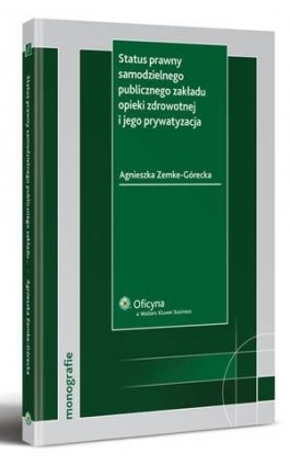 Status prawny samodzielnego publicznego zakładu opieki zdrowotnej i jego prywatyzacja - Agnieszka Zemke-Górecka - Ebook - 978-83-264-2465-6