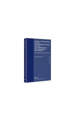 Umowa o przyłączenie do sieci elektroenergetycznej, gazowej lub ciepłowniczej oraz obowiązek jej zawarcia - Jakub Pokrzywniak - Ebook - 978-83-264-6412-6