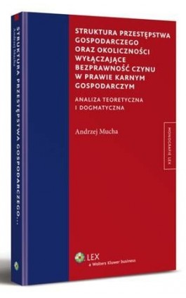 Struktura przestępstwa gospodarczego oraz okoliczności wyłączające bezprawność czynu w prawie karnym gospodarczym - Andrzej Mucha - Ebook - 978-83-264-6095-1