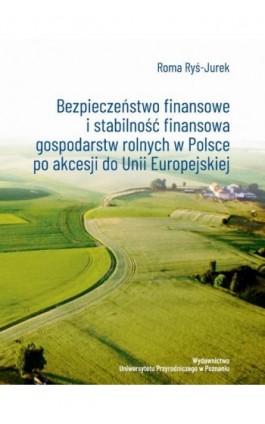 Bezpieczeństwo finansowe i stabilność finansowa gospodarstw rolnych w Polsce po akcesji do Unii Europejskiej - Roma Ryś-Jurek - Ebook - 978-83-67112-39-0