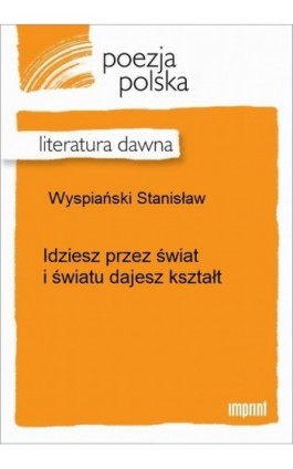 Idziesz przez świat i światu dajesz kształt - Stanisław Wyspiański - Ebook - 978-83-270-2699-6