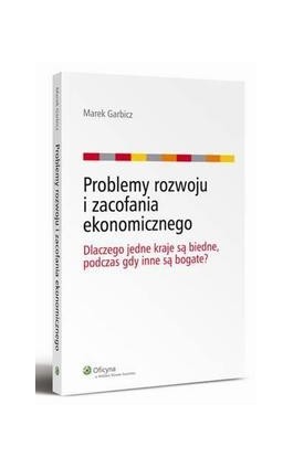 Problemy rozwoju i zacofania ekonomicznego. Dlaczego jedne kraje są biedne, podczas gdy inne są bogate? - Marek Garbicz - Ebook - 978-83-264-5263-5