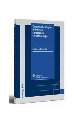 Zarządzanie długiem jednostek samorządu terytorialnego - Maria Jastrzębska - Ebook - 978-83-264-2883-8