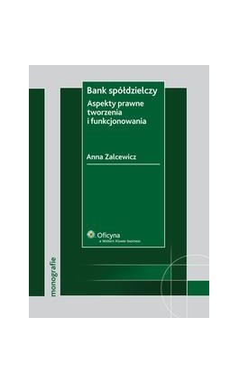 Bank spółdzielczy. Aspekty prawne tworzenia i funkcjonowania - Anna Zalcewicz - Ebook - 978-83-264-2026-9