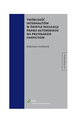 Twórczość internautów w świetle regulacji prawa autorskiego na przykładzie fanfiction - Katarzyna Grzybczyk - Ebook - 978-83-264-9893-0