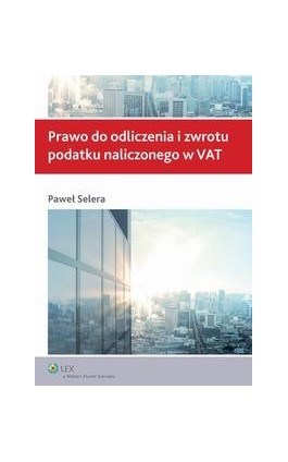 Prawo do odliczenia i zwrotu podatku naliczonego w VAT - Paweł Selera - Ebook - 978-83-264-7392-0
