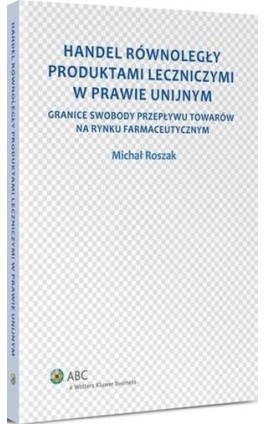 Handel równoległy produktami leczniczymi w prawie unijnym. Granice swobody przepływu towarów na rynku farmaceutycznym - Michał Roszak - Ebook - 978-83-264-7627-3