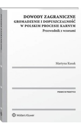 Dowody zagraniczne. Gromadzenie i dopuszczalność w polskim procesie karnym. Przewodnik z wzorami - Martyna Kusak - Ebook - 978-83-8160-371-3