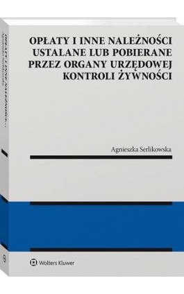 Opłaty i inne należności ustalane lub pobierane przez organy urzędowej kontroli żywności - Agnieszka Serlikowska - Ebook - 978-83-8187-718-3