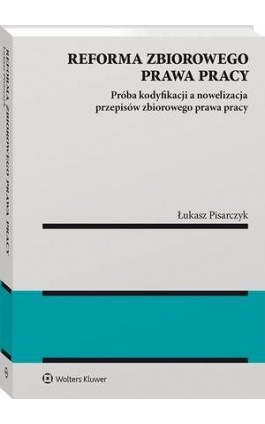 Reforma zbiorowego prawa pracy. Próba kodyfikacji a nowelizacja przepisów zbiorowego prawa pracy - Łukasz Pisarczyk - Ebook - 978-83-8187-068-9