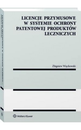 Licencje przymusowe w systemie ochrony patentowej produktów leczniczych - Zbigniew Więckowski - Ebook - 978-83-8187-745-9