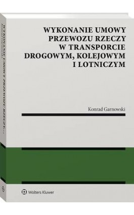 Wykonanie umowy przewozu rzeczy w transporcie drogowym, kolejowym i lotniczym - Konrad Garnowski - Ebook - 978-83-8187-568-4