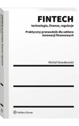 FINTECH - technologia, finanse, regulacje. Praktyczny przewodnik dla sektora innowacji finansowych - Michał Nowakowski - Ebook - 978-83-8223-438-1