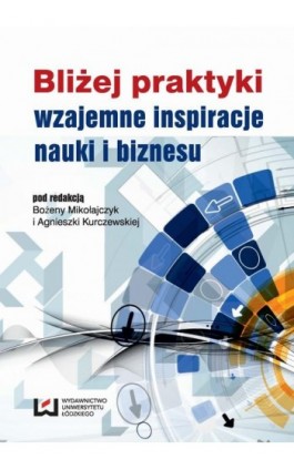 Bliżej praktyki - wzajemne inspiracje nauki i biznesu - Ebook - 978-83-7969-692-5