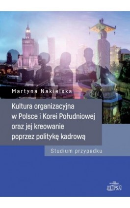 Kultura organizacyjna w Polsce i Korei Południowej oraz jej kreowanie poprzez politykę kadrową - Martyna Nakielska - Ebook - 978-83-8017-462-7