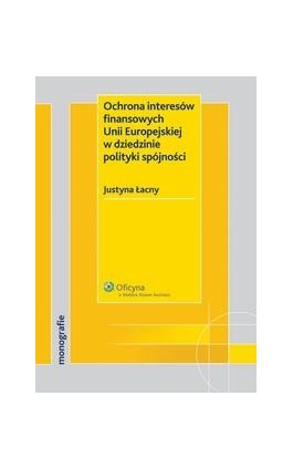 Ochrona interesów finansowych Unii Europejskiej w dziedzinie polityki spójności - Justyna Łacny - Ebook - 978-83-264-2359-8