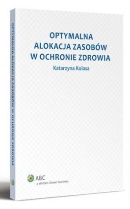 Optymalna alokacja zasobów w ochronie zdrowia - Katarzyna Kolasa - Ebook - 978-83-264-5281-9