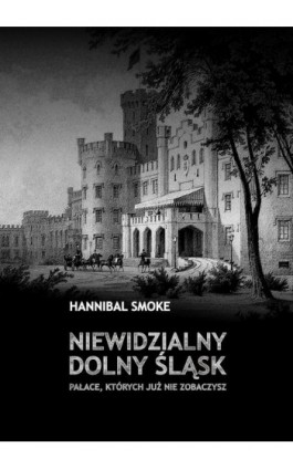 Niewidzialny Dolny Śląsk Pałace, których już nie zobaczysz - Hannibal Smoke - Ebook - 978-83-8166-355-7