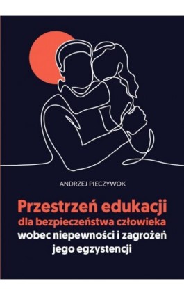 Przestrzeń edukacji dla bezpieczeństwa człowieka wobec niepewności i zagrożeń jego egzystencji - Andrzej Pieczywok - Ebook - 978-83-8018-548-7
