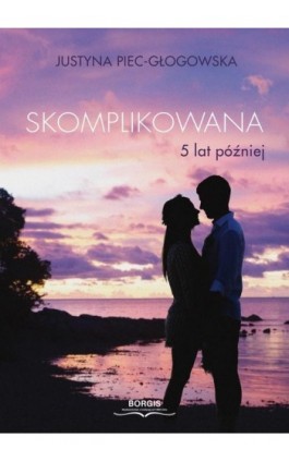 Skomplikowana. 5 lat później - Justyna Piec-Głogowska - Ebook - 978-83-67642-16-3