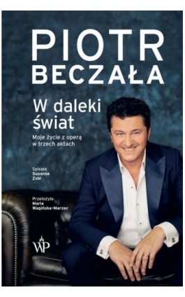 W daleki świat. Moje życie z operą w trzech aktach - Piotr Beczała - Ebook - 9788367461900