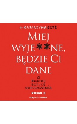 Miej wyje**ne, będzie Ci dane. O trudnej sztuce odpuszczania. Wydanie II - Dr Katarzyna Czyż - Audiobook - 978-83-8322-771-9