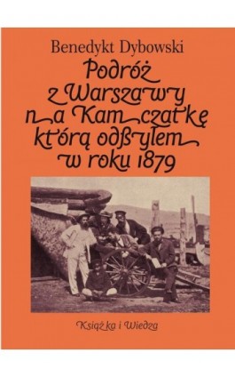 Podróż z Warszawy na Kamczatkę którą odbyłem w roku 1879 - Benedykt Dybowski - Ebook - 978-83-05-13730-0