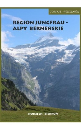 Górskie wędrówki Region Jungfrau - Alpy Berneńskie - Wojciech Biedroń - Ebook - 978-83-967397-0-4