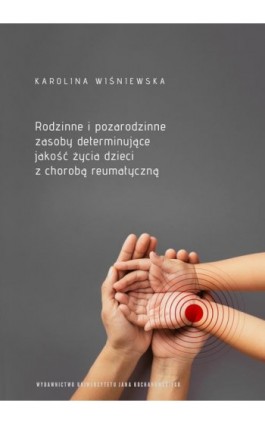 Rodzinne i pozarodzinne zasoby determinujące jakość życia dzieci z chorobą reumatyczną - Karolina Wiśniewska - Ebook - 978-83-67580-04-5