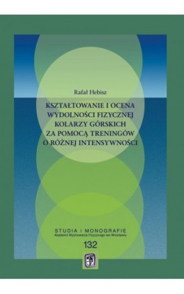 Kształtowanie i ocena wydolności fizycznej kolarzy górskich za pomocą treningów o różnej - Rafał Hebisz - Ebook - 978-83-64354-42-7