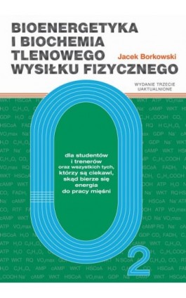 Bioenergetyka i biochemia tlenowego wysiłku fizycznego. Dla studentów i trenerów oraz wszystkich tych, którzy są ciekawi, skąd b - Jacek Borkowski - Ebook - 978-83-64354-56-4